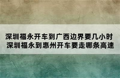 深圳福永开车到广西边界要几小时 深圳福永到惠州开车要走哪条高速